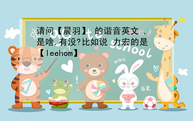 请问【晨羽】 的谐音英文 ,是啥,有没?比如说 力宏的是【leehom】