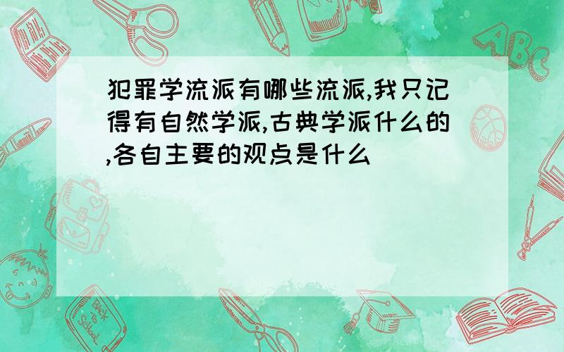 犯罪学流派有哪些流派,我只记得有自然学派,古典学派什么的,各自主要的观点是什么