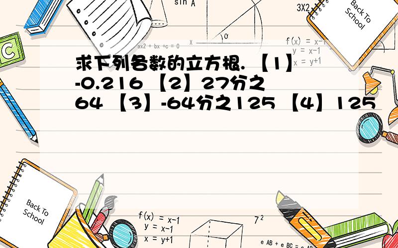 求下列各数的立方根. 【1】-0.216 【2】27分之64 【3】-64分之125 【4】125