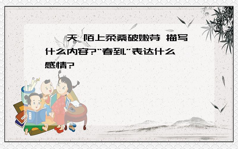 鹧鸪天 陌上柔桑破嫩芽 描写什么内容?“春到.”表达什么感情?