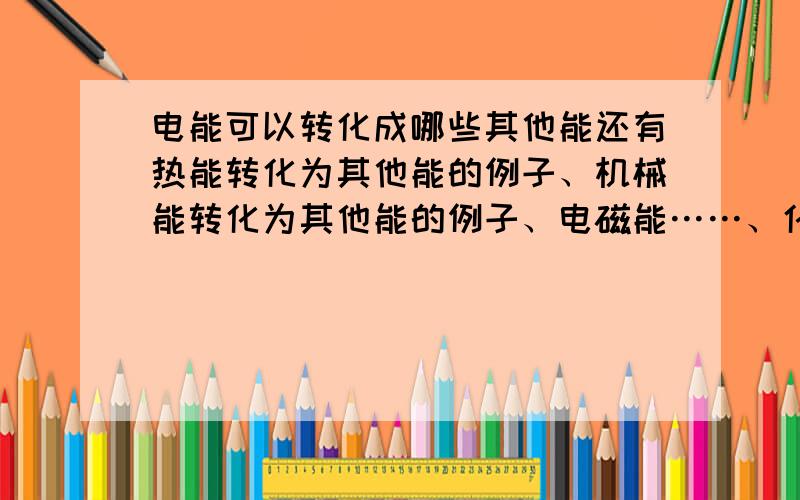 电能可以转化成哪些其他能还有热能转化为其他能的例子、机械能转化为其他能的例子、电磁能……、化学能……、光能……、声能……急、急、急、急,这是我们六年级科学第十课基础训练