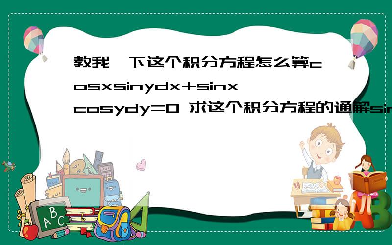 教我一下这个积分方程怎么算cosxsinydx+sinxcosydy=0 求这个积分方程的通解sinxsiny=c我算来算去都有个负号3L的为什么e^c=C啊?就差这步不明白了