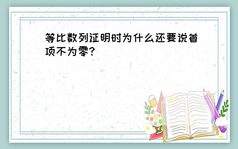 等比数列证明时为什么还要说首项不为零?