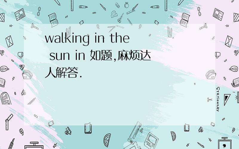 walking in the sun in 如题,麻烦达人解答.