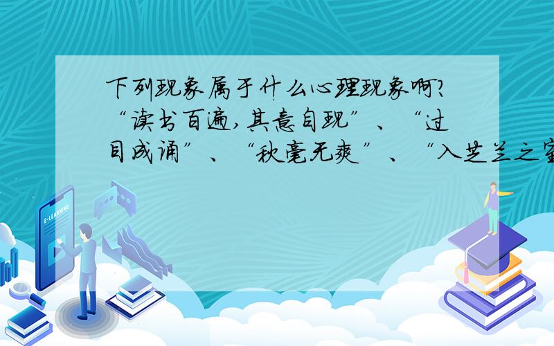 下列现象属于什么心理现象啊?“读书百遍,其意自现”、“过目成诵”、“秋毫无爽”、“入芝兰之室,久而不闻其香；入鲍鱼之肆,久而不闻其臭”、“温故而知新“、“提笔忘字”、“张冠