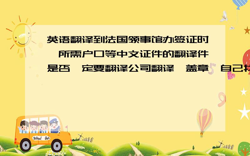 英语翻译到法国领事馆办签证时,所需户口等中文证件的翻译件是否一定要翻译公司翻译,盖章,自己找人翻译行不行?