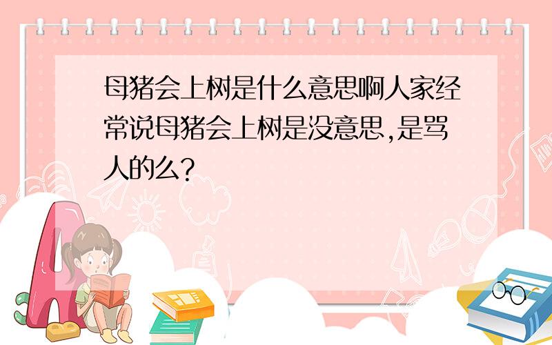 母猪会上树是什么意思啊人家经常说母猪会上树是没意思,是骂人的么?