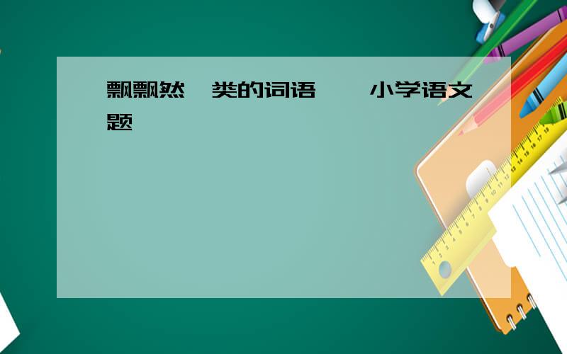 飘飘然一类的词语——小学语文题