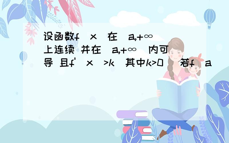 设函数f(x)在[a,+∞)上连续 并在(a,+∞)内可导 且f'(x)>k(其中k>0) 若f(a)