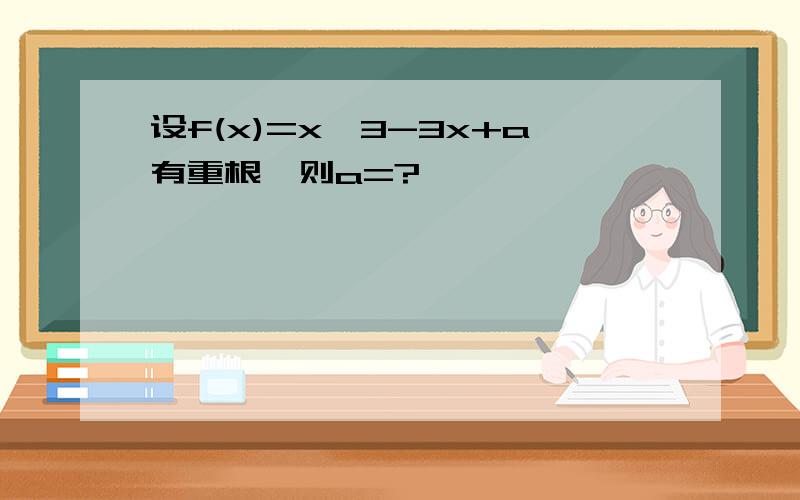 设f(x)=x^3-3x+a有重根,则a=?