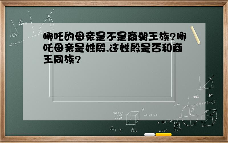 哪吒的母亲是不是商朝王族?哪吒母亲是姓殷,这姓殷是否和商王同族?