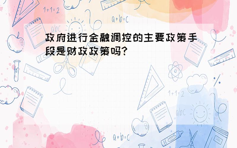 政府进行金融调控的主要政策手段是财政政策吗?