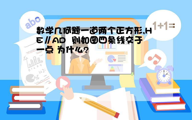 数学几何题一道两个正方形,HE∥AD  则如图四条线交于一点 为什么?