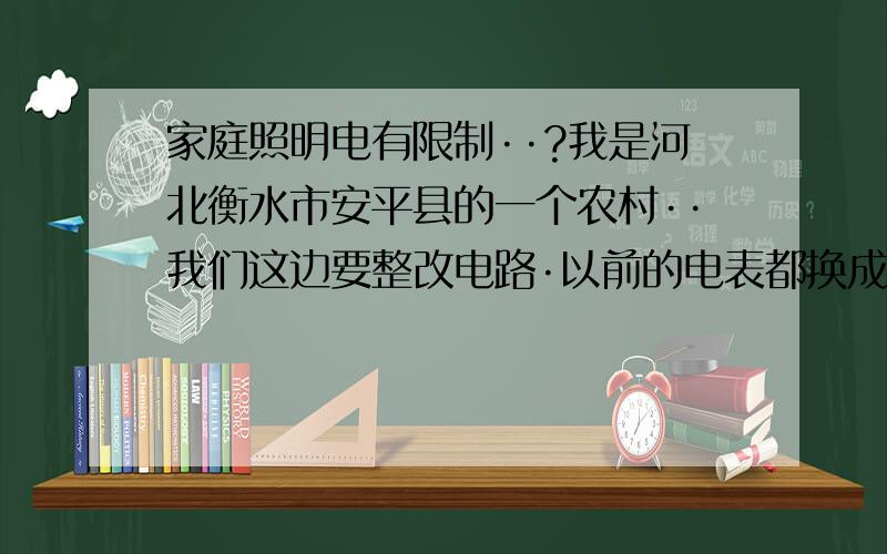 家庭照明电有限制··?我是河北衡水市安平县的一个农村··我们这边要整改电路·以前的电表都换成插卡的了·还说家庭的动力电用的照明电路要求也用动力电·还说家庭有动力电的照明电路