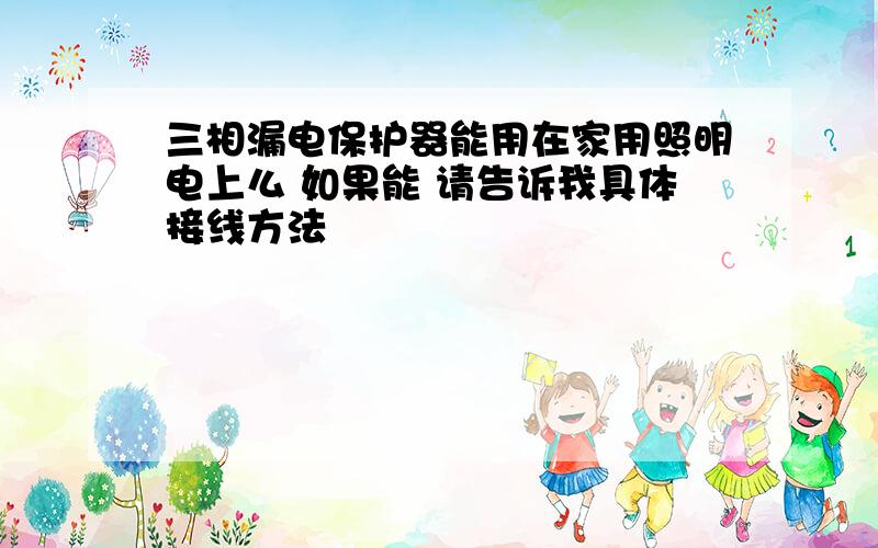 三相漏电保护器能用在家用照明电上么 如果能 请告诉我具体接线方法