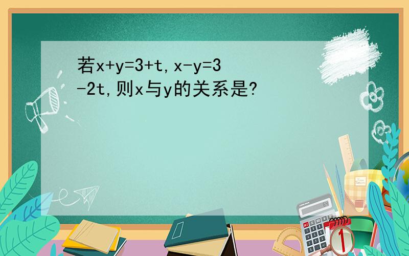 若x+y=3+t,x-y=3-2t,则x与y的关系是?