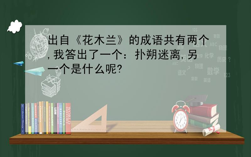 出自《花木兰》的成语共有两个,我答出了一个：扑朔迷离,另一个是什么呢?