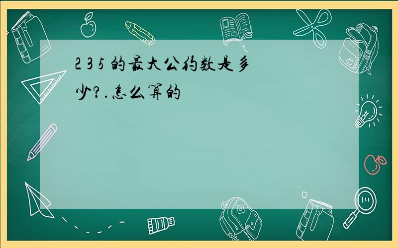 2 3 5 的最大公约数是多少?.怎么算的