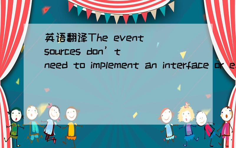 英语翻译The event sources don’t need to implement an interface or extend some class to be a source.However,they must keep a list of event listeners who have registered for events from this source.The listeners are registered with the source by