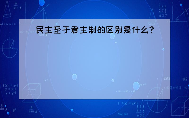 民主至于君主制的区别是什么?