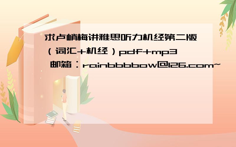 求卢峭梅讲雅思听力机经第二版（词汇+机经）pdf+mp3 邮箱：rainbbbbow@126.com~