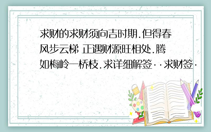 求财的求财须向吉时期.但得春风步云梯 正遇财源旺相处.腾如梅岭一桥枝.求详细解签··求财签·