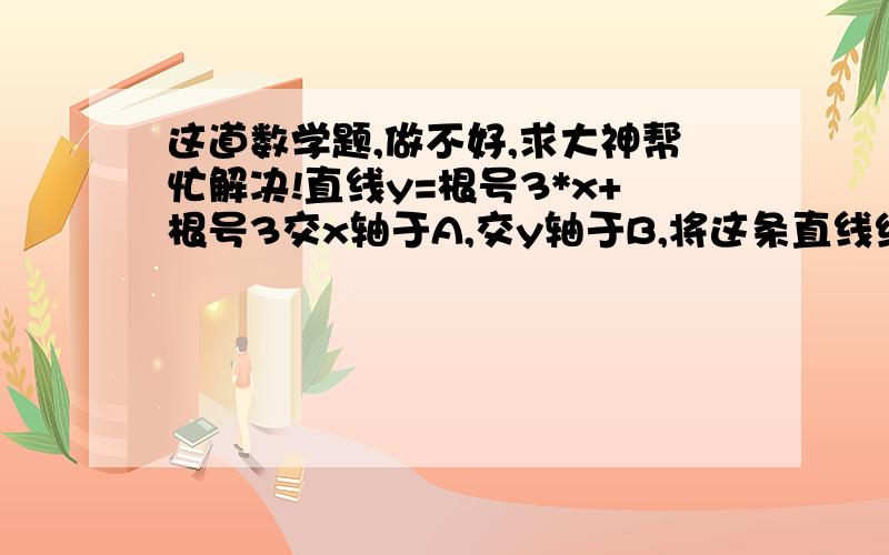 这道数学题,做不好,求大神帮忙解决!直线y=根号3*x+根号3交x轴于A,交y轴于B,将这条直线绕某点顺时针旋转90度且M、N分别为A、B的对应点（M、N在第一象限）,直线MN交y轴于C,且三角形BCM和三角形B