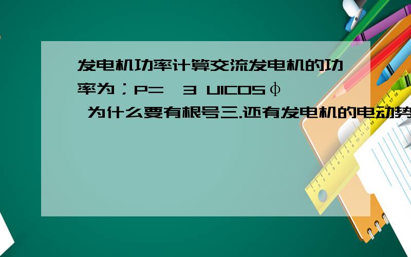 发电机功率计算交流发电机的功率为；P=√3 UICOSφ 为什么要有根号三.还有发电机的电动势方程和有功功角特性方程,他们之间的联系是什么.请答的越详细越好.z最好是用公式推算的方法推出