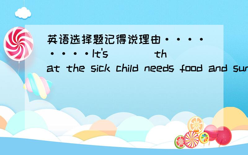 英语选择题记得说理由········It's____that the sick child needs food and sunshine A.evidently B.obvious C.apparently D.plain