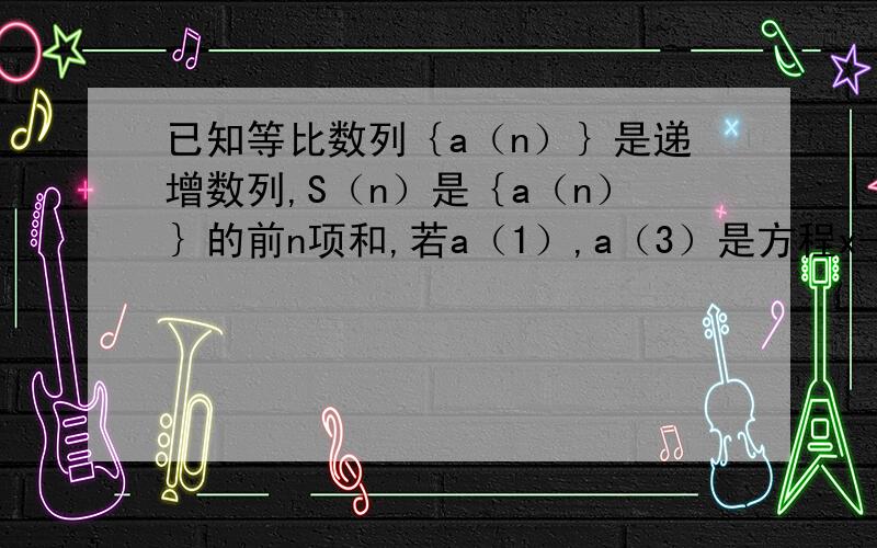 已知等比数列｛a（n）｝是递增数列,S（n）是｛a（n）｝的前n项和,若a（1）,a（3）是方程x-5x+4=0的两个根,则S（6）等于多少?注:“（）”内为“下脚标”.