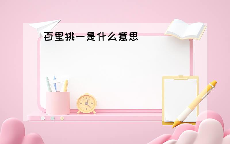 百里挑一是什么意思