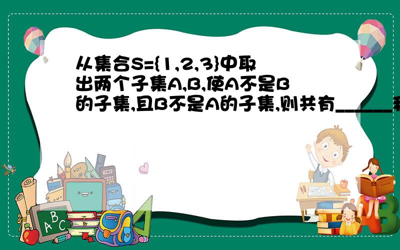 从集合S={1,2,3}中取出两个子集A,B,使A不是B的子集,且B不是A的子集,则共有______种不同的取法.