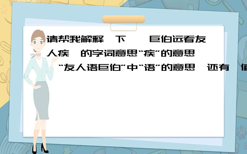 请帮我解释一下《荀巨伯远看友人疾》的字词意思“疾”的意思,“友人语巨伯”中“语”的意思,还有