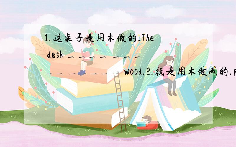 1.这桌子是用木做的.The desk ____ _____ _____ wood.2.纸是用木做成的.paper_______ _______ _____ wood.3.这岛由许多小岛组成的.The is land ______ ________ ________ _______ many small is lands.4.科学家们成功地制造了机器