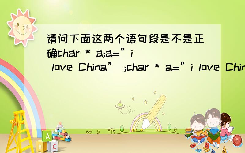 请问下面这两个语句段是不是正确char * a;a=”i love China” ;char * a=”i love China” ;