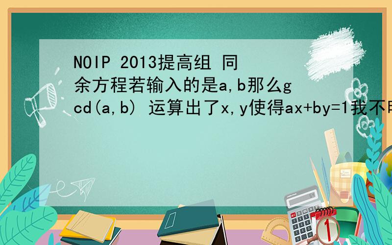 NOIP 2013提高组 同余方程若输入的是a,b那么gcd(a,b) 运算出了x,y使得ax+by=1我不明白为什么 (x mod 2b)mod b 就是题目解希望可以简单用数论证明