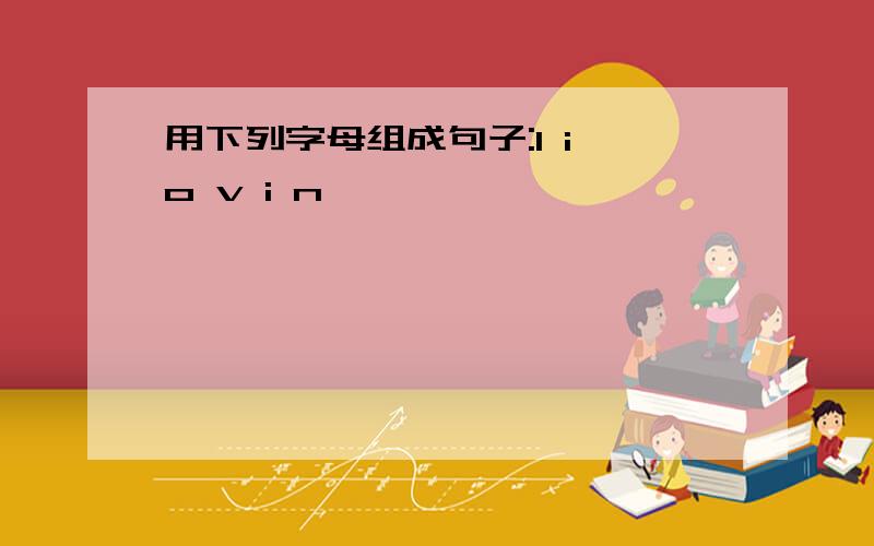 用下列字母组成句子:l i o v i n