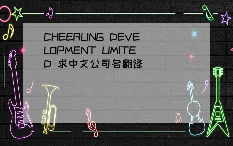 CHEERLING DEVELOPMENT LIMITED 求中文公司名翻译