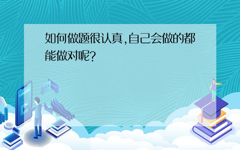 如何做题很认真,自己会做的都能做对呢?