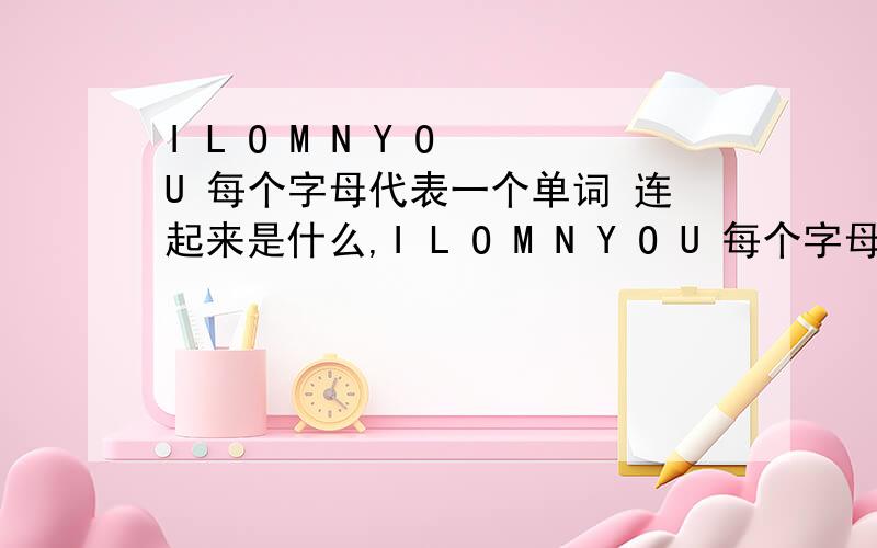 I L O M N Y O U 每个字母代表一个单词 连起来是什么,I L O M N Y O U 每个字母代表一个单词 连起来是什么,