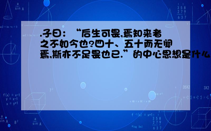 .子曰：“后生可畏,焉知来者之不如今也?四十、五十而无闻焉,斯亦不足畏也已.”的中心思想是什么怎样围绕它演讲