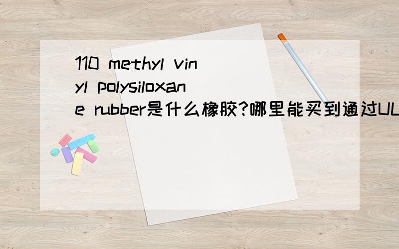110 methyl vinyl polysiloxane rubber是什么橡胶?哪里能买到通过UL认证的这个材料?