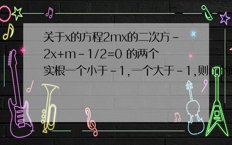 关于x的方程2mx的二次方-2x+m-1/2=0 的两个实根一个小于-1,一个大于-1,则m的取值范围为?