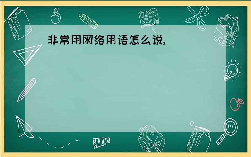 非常用网络用语怎么说,