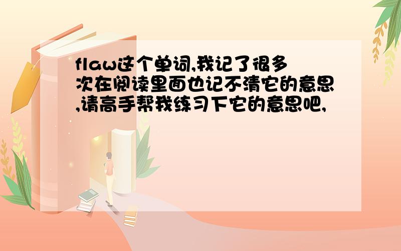 flaw这个单词,我记了很多次在阅读里面也记不清它的意思,请高手帮我练习下它的意思吧,