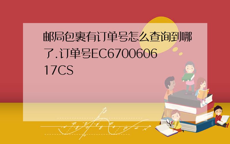 邮局包裹有订单号怎么查询到哪了.订单号EC670060617CS