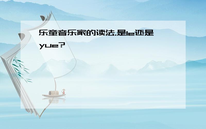 乐童音乐家的读法.是le还是yue?