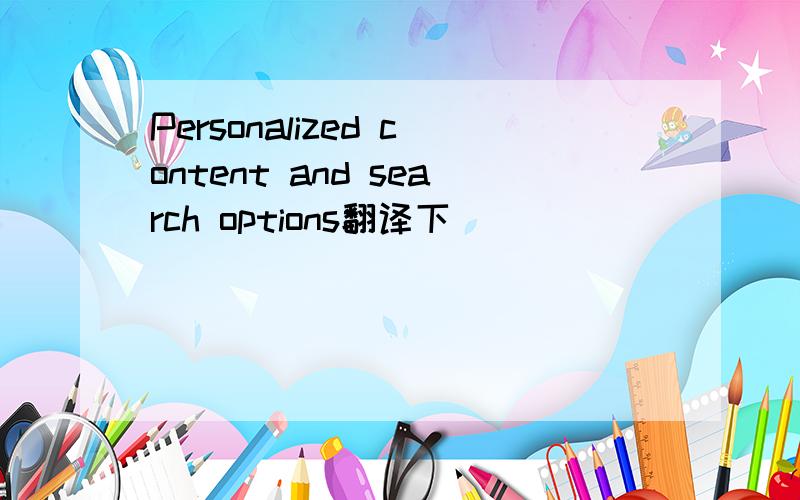 Personalized content and search options翻译下