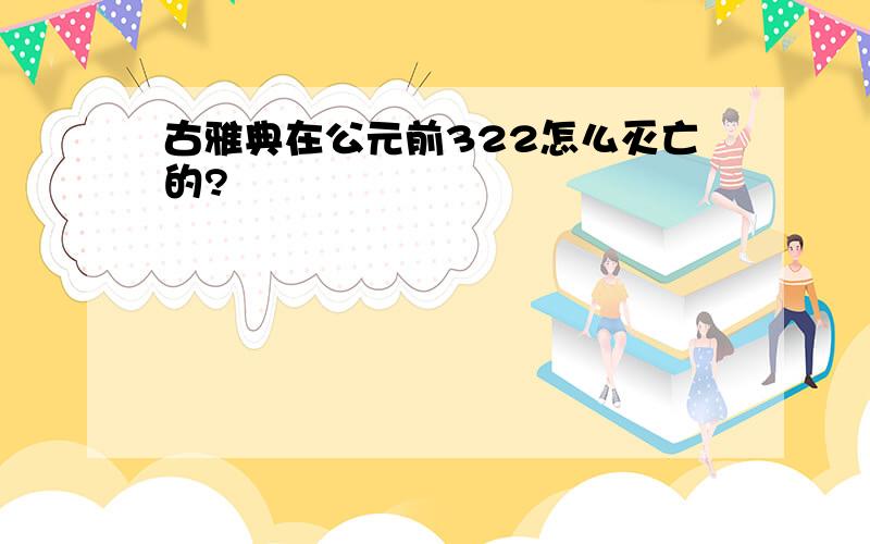 古雅典在公元前322怎么灭亡的?