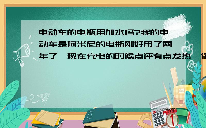 电动车的电瓶用加水吗?我的电动车是阿米尼的电瓶刚好用了两年了,现在充电的时候点评有点发热,修车的师父加点蒸馏水就好了,我回去看了说明书,我的电瓶是铅酸免维护的,我想问一下发热